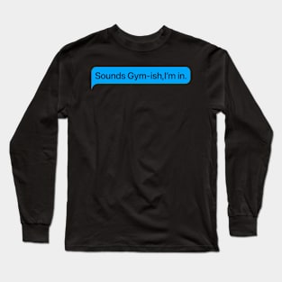 Sounds Gym-ish,I’m in. Long Sleeve T-Shirt